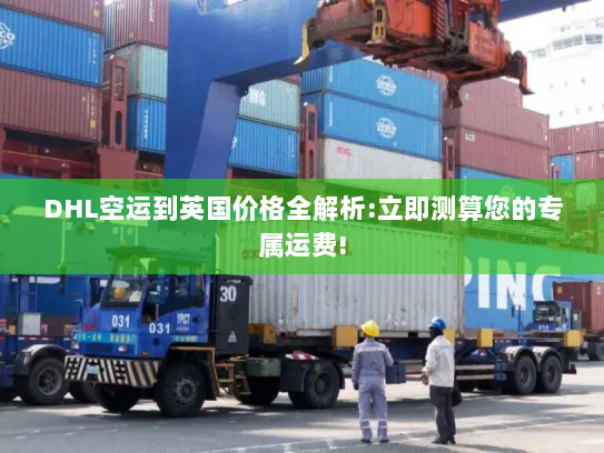 DHL空运到英国价格全解析:立即测算您的专属运费! DHL空运到英国价格全解析:立即测算您的专属运费!