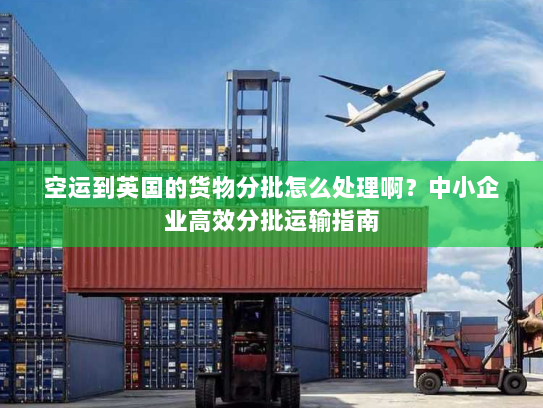 空运到英国的货物分批怎么处理啊？中小企业高效分批运输指南