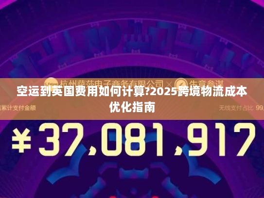 空运到英国费用如何计算?2025跨境物流成本优化指南 空运到英国费用如何计算?2025跨境物流成本优化指南