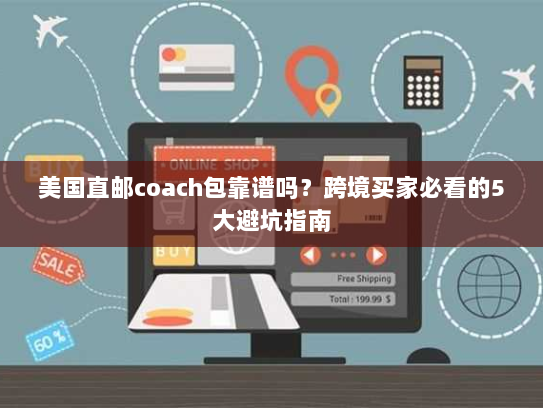 美国直邮coach包靠谱吗?跨境买家必看的5大避坑指南 美国直邮coach包靠谱吗?跨境买家必看的5大避坑指南