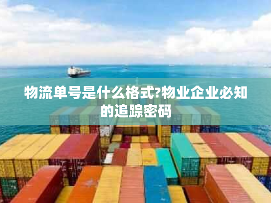 物流单号是什么格式?物业企业必知的追踪密码