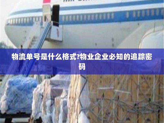 物流单号是什么格式?物业企业必知的追踪密码