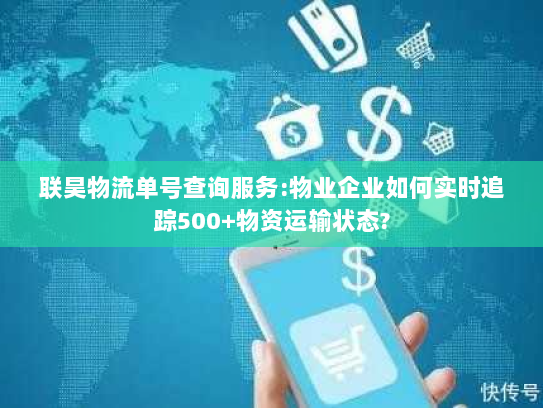 联昊物流单号查询服务:物业企业如何实时追踪500+物资运输状态? 联昊物流单号查询服务:物业企业如何实时追踪500+物资运输状态?