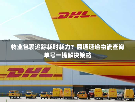 物业包裹追踪耗时耗力?圆通速递物流查询单号一键解决策略 物业包裹追踪耗时耗力?圆通速递物流查询单号一键解决策略