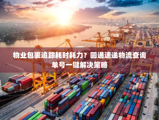 物业包裹追踪耗时耗力?圆通速递物流查询单号一键解决策略 物业包裹追踪耗时耗力?圆通速递物流查询单号一键解决策略