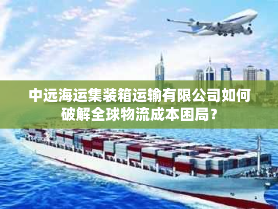 中远海运集装箱运输有限公司如何破解全球物流成本困局？