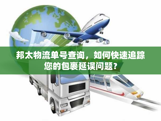 邦太物流单号查询，如何快速追踪您的包裹延误问题？