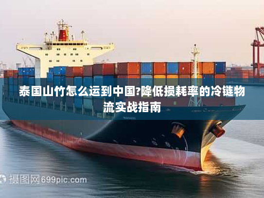 泰国山竹怎么运到中国?降低损耗率的冷链物流实战指南