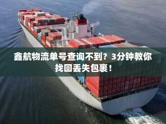 鑫航物流单号查询不到?3分钟教你找回丢失包裹! 鑫航物流单号查询不到?3分钟教你找回丢失包裹!