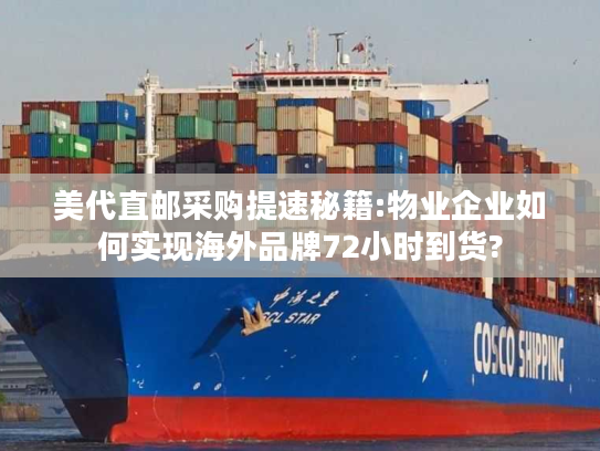 美代直邮采购提速秘籍:物业企业如何实现海外品牌72小时到货?
