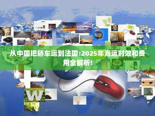 从中国把轿车运到法国:2025年海运时效和费用全解析!