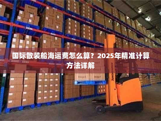国际散装船海运费怎么算？2025年精准计算方法详解