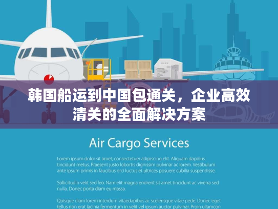 韩国船运到中国包通关，企业高效清关的全面解决方案