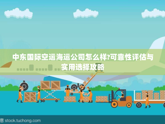 中东国际空运海运公司怎么样?可靠性评估与实用选择攻略 中东国际空运海运公司怎么样?可靠性评估与实用选择攻略