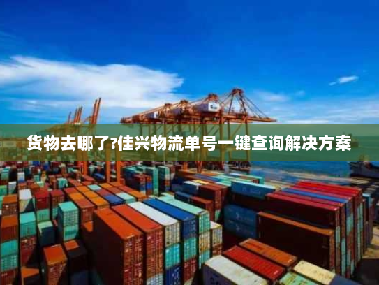 货物去哪了?佳兴物流单号一键查询解决方案