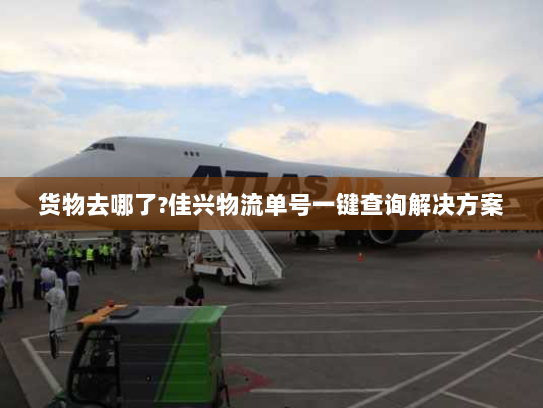 货物去哪了?佳兴物流单号一键查询解决方案