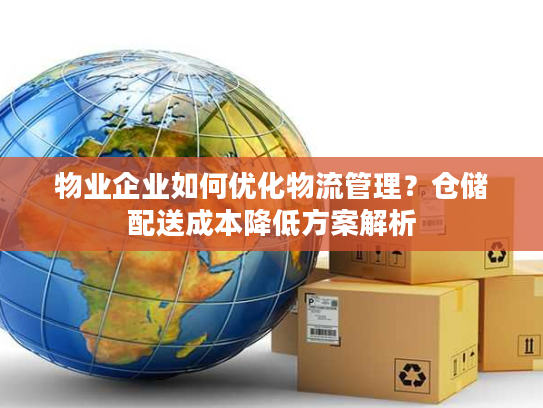 物业企业如何优化物流管理？仓储配送成本降低方案解析
