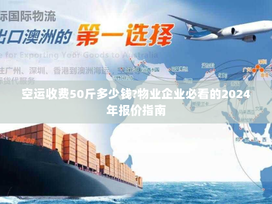 空运收费50斤多少钱?物业企业必看的2024年报价指南 空运收费50斤多少钱?物业企业必看的2024年报价指南