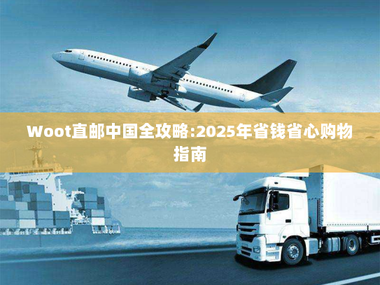 Woot直邮中国全攻略:2025年省钱省心购物指南 Woot直邮中国全攻略:2025年省钱省心购物指南