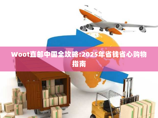 Woot直邮中国全攻略:2025年省钱省心购物指南 Woot直邮中国全攻略:2025年省钱省心购物指南