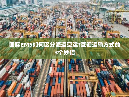 国际EMS如何区分海运空运?查询运输方式的3个妙招 国际EMS如何区分海运空运?查询运输方式的3个妙招