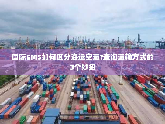 国际EMS如何区分海运空运?查询运输方式的3个妙招 国际EMS如何区分海运空运?查询运输方式的3个妙招