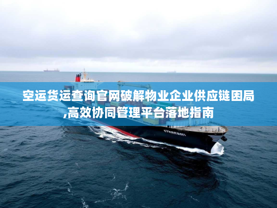 空运货运查询官网破解物业企业供应链困局,高效协同管理平台落地指南 空运货运查询官网破解物业企业供应链困局,高效协同管理平台落地指南