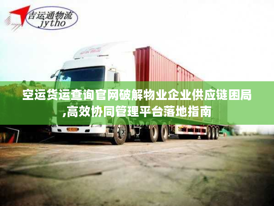 空运货运查询官网破解物业企业供应链困局,高效协同管理平台落地指南 空运货运查询官网破解物业企业供应链困局,高效协同管理平台落地指南