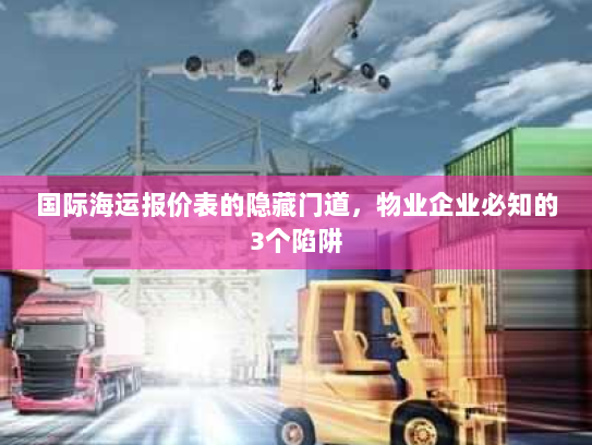 国际海运报价表的隐藏门道,物业企业必知的3个陷阱 国际海运报价表的隐藏门道,物业企业必知的3个陷阱