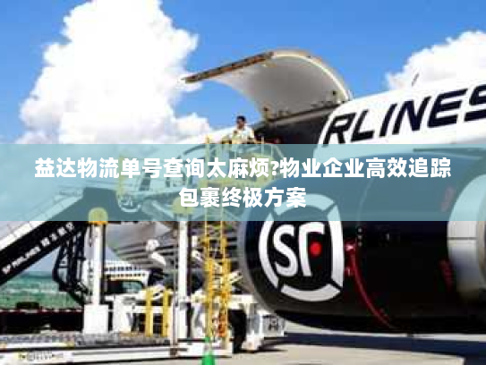 益达物流单号查询太麻烦?物业企业高效追踪包裹终极方案