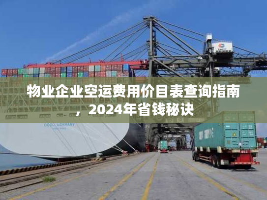 物业企业空运费用价目表查询指南，2024年省钱秘诀