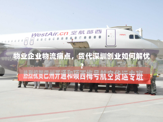 物业企业物流痛点,货代深圳创业如何解忧? 物业企业物流痛点,货代深圳创业如何解忧?