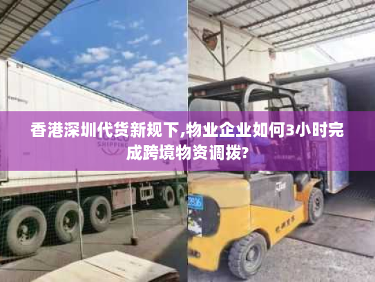 香港深圳代货新规下,物业企业如何3小时完成跨境物资调拨?