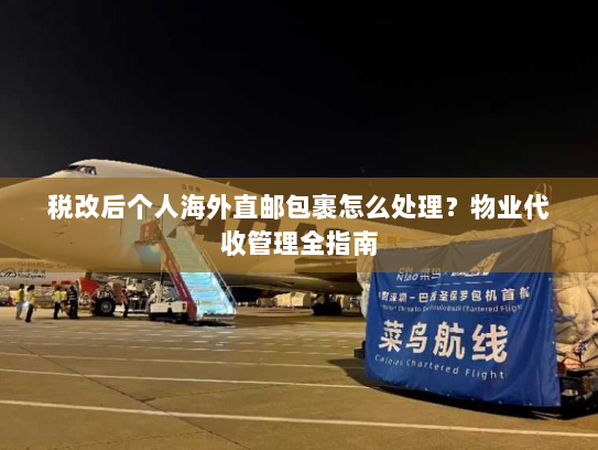 税改后个人海外直邮包裹怎么处理?物业代收管理全指南 税改后个人海外直邮包裹怎么处理?物业代收管理全指南