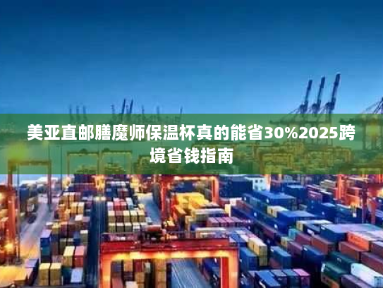 美亚直邮膳魔师保温杯真的能省30%2025跨境省钱指南 美亚直邮膳魔师保温杯真的能省30%2025跨境省钱指南