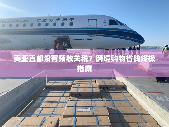 美亚直邮没有预收关税?跨境购物省钱终极指南 美亚直邮没有预收关税?跨境购物省钱终极指南