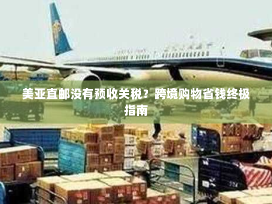 美亚直邮没有预收关税?跨境购物省钱终极指南 美亚直邮没有预收关税?跨境购物省钱终极指南