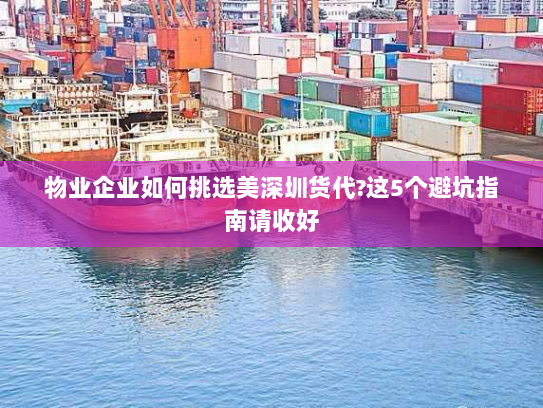物业企业如何挑选美深圳货代?这5个避坑指南请收好