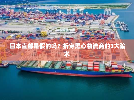 日本直邮是假的吗？拆穿黑心物流商的3大骗术