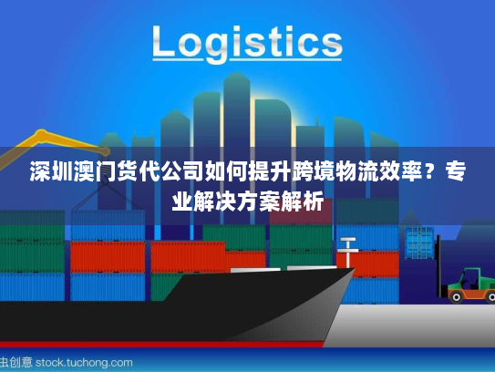 深圳澳门货代公司如何提升跨境物流效率?专业解决方案解析 深圳澳门货代公司如何提升跨境物流效率?专业解决方案解析