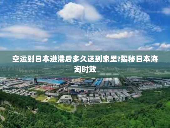 空运到日本进港后多久送到家里?揭秘日本海淘时效 空运到日本进港后多久送到家里?揭秘日本海淘时效