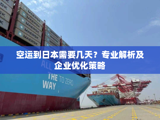 空运到日本需要几天？专业解析及企业优化策略