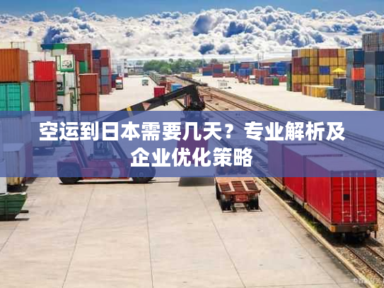 空运到日本需要几天？专业解析及企业优化策略