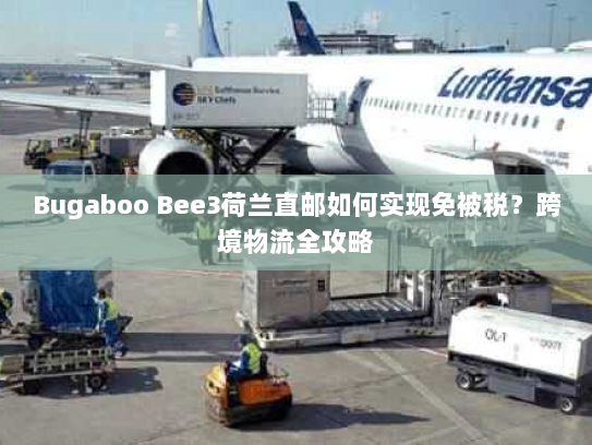 Bugaboo Bee3荷兰直邮如何实现免被税？跨境物流全攻略