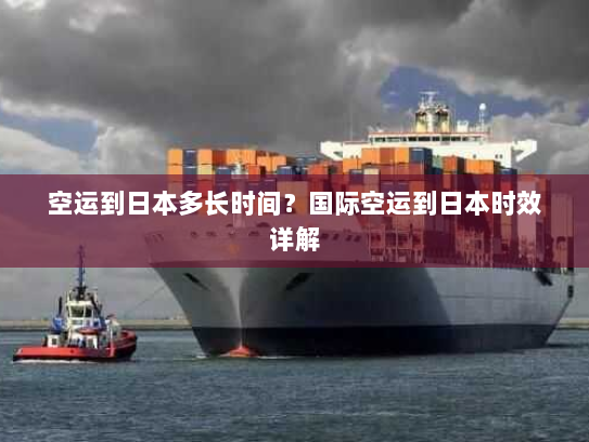 空运到日本多长时间?国际空运到日本时效详解 空运到日本多长时间?国际空运到日本时效详解
