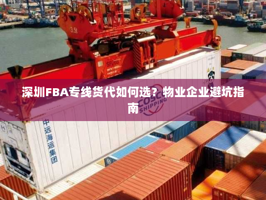 深圳FBA专线货代如何选?物业企业避坑指南 深圳FBA专线货代如何选?物业企业避坑指南