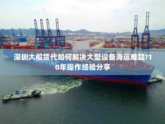 深圳大船货代如何解决大型设备海运难题?10年操作经验分享 深圳大船货代如何解决大型设备海运难题?10年操作经验分享