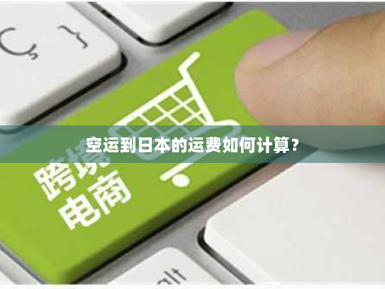 空运到日本的运费如何计算? 空运到日本的运费如何计算?