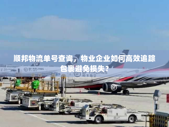 顺邦物流单号查询，物业企业如何高效追踪包裹避免损失？