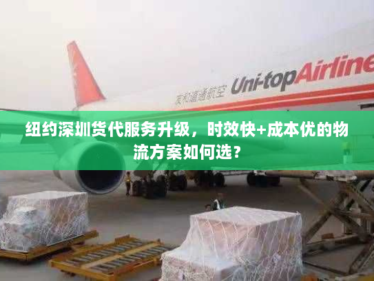 纽约深圳货代服务升级,时效快+成本优的物流方案如何选? 纽约深圳货代服务升级,时效快+成本优的物流方案如何选?